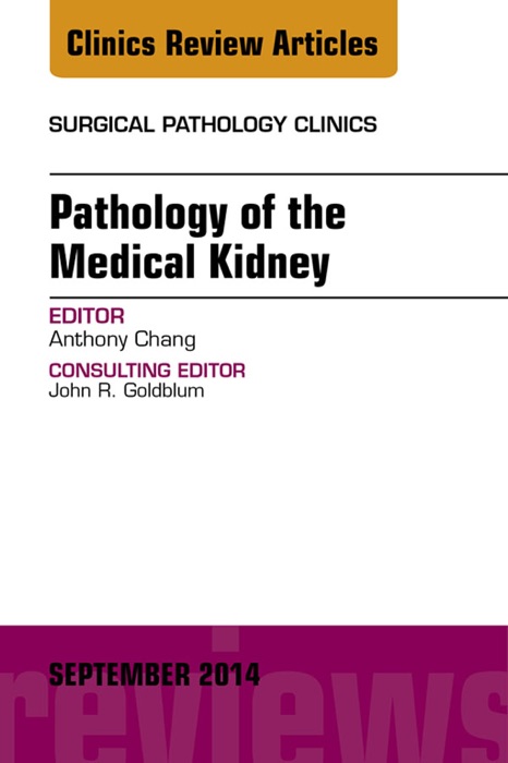 Pathology of the Medical Kidney, An Issue of Surgical Pathology Clinics, E-Book