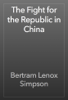 The Fight for the Republic in China - Bertram Lenox Simpson