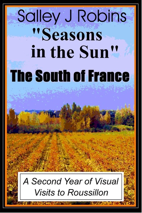 Seasons in the Sun: The South of France: A Second Year of Visual Visits to Roussillon