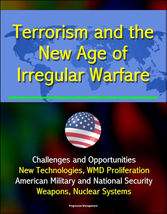 Terrorism and the New Age of Irregular Warfare: Challenges and Opportunities - New Technologies, WMD Proliferation, American Military and National Security, Weapons, Nuclear Systems