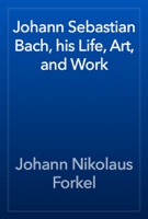 Johann Sebastian Bach, his Life, Art, and Work