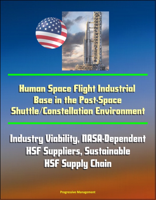 Human Space Flight Industrial Base in the Post-Space Shuttle/Constellation Environment: Industry Viability, NASA-Dependent HSF Suppliers, Sustainable HSF Supply Chain