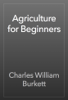 Agriculture for Beginners - Charles William Burkett