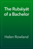 The Rubáiyát of a Bachelor - Helen Rowland
