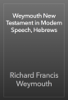 Weymouth New Testament in Modern Speech, Hebrews - Richard Francis Weymouth