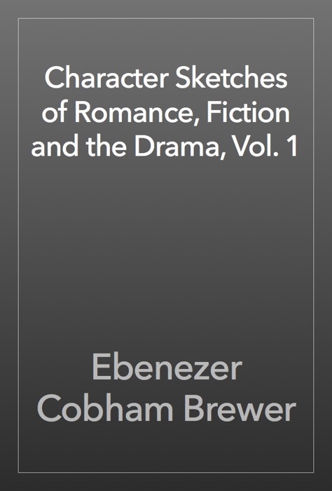 Character Sketches of Romance, Fiction and the Drama, Vol. 1