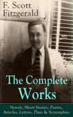 The Complete Works of F. Scott Fitzgerald: Novels, Short Stories, Poetry, Articles, Letters, Plays & Screenplays - F. Scott Fitzgerald