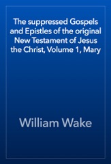 The suppressed Gospels and Epistles of the original New Testament of Jesus the Christ, Volume 1, Mary