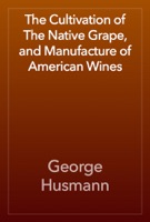 The Cultivation of The Native Grape, and Manufacture of American Wines