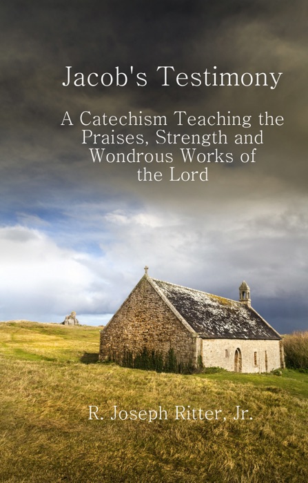 Jacob's Testimony: A Catechism Teaching the Praises, Strength and Wondrous Works of the Lord