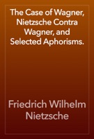 The Case of Wagner, Nietzsche Contra Wagner, and Selected Aphorisms.