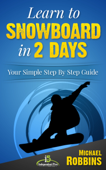 Learn to Snowboard in 2 Days: Your Simple Step by Step Guide to Snowboarding Success! - Michael Robbins