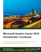 Microsoft System Center 2012 Orchestrator Cookbook - Samuel Erskine (MCT), Andreas Baumgarten (MVP) & Steven Beaumont