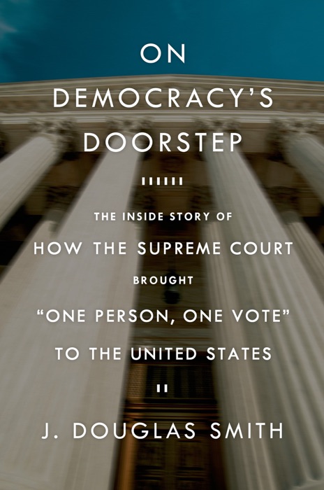 On Democracy's Doorstep: The Inside Story of How the Supreme Court Brought 