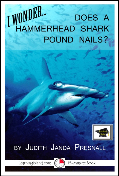 I Wonder…Does a Hammerhead Shark Pound Nails? A 15-Minute Book, Educational Version