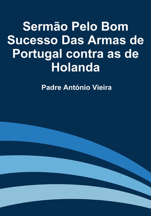 Sermão Pelo Bom Sucesso Das Armas de Portugal contra as de Holanda