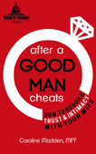 After a Good Man Cheats: How to Rebuild Trust & Intimacy With Your Wife - Caroline Madden