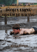 A Complete Guide to Dominating Obstacle Racing - Nate Castner