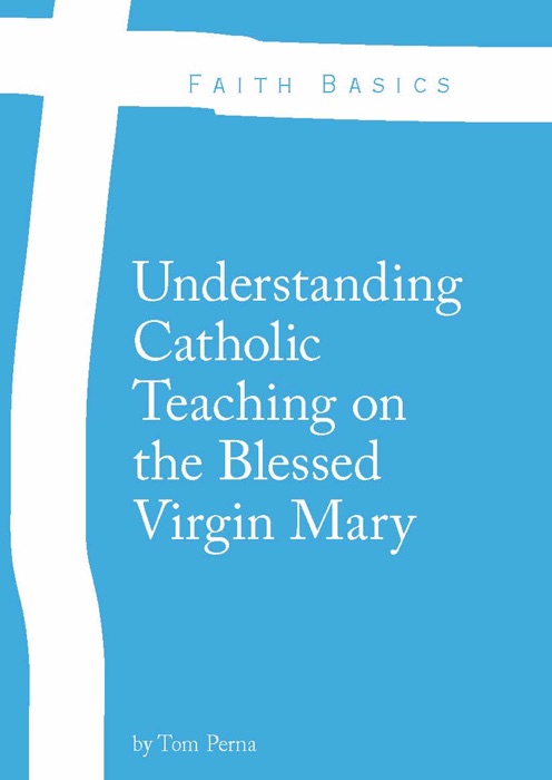 Faith Basics: Understanding Catholic Teaching on the Blessed Virgin Mary