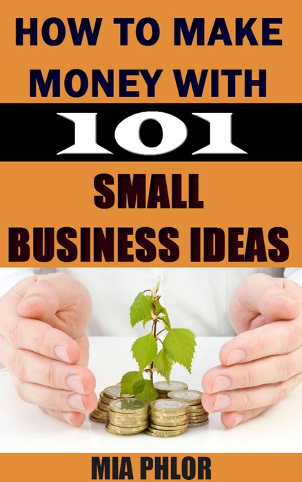 How to Make Money with 101 Small Business Ideas: The Guide For Small Business