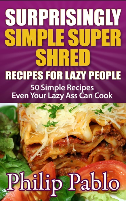 Surprisingly Simple Super Shred Diet Recipes For  Lazy People: 50 Simple Ian K. Smith’s Super Shred Recipes Even Your Lazy Ass Can Make