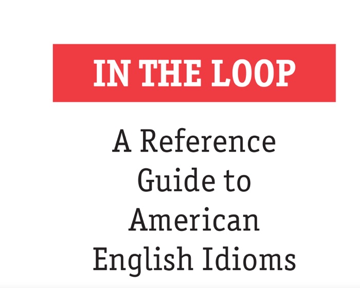 IN THE LOOP A Reference Guide to American English Idioms