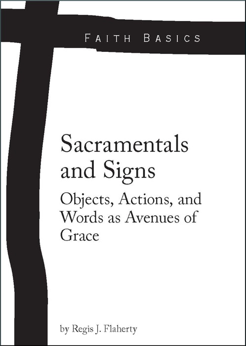 Faith Basics: Sacramentals and Signs. Objects, Actions, and Words as Avenues of Grace
