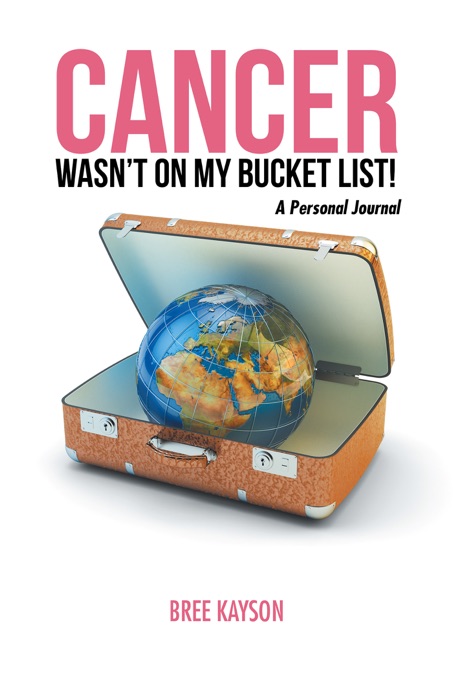 Cancer Wasn’T  on My Bucket List! a Personal Journal