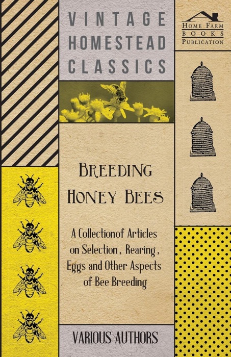 Breeding Honey Bees - A Collection of Articles on Selection, Rearing, Eggs and Other Aspects of Bee Breeding