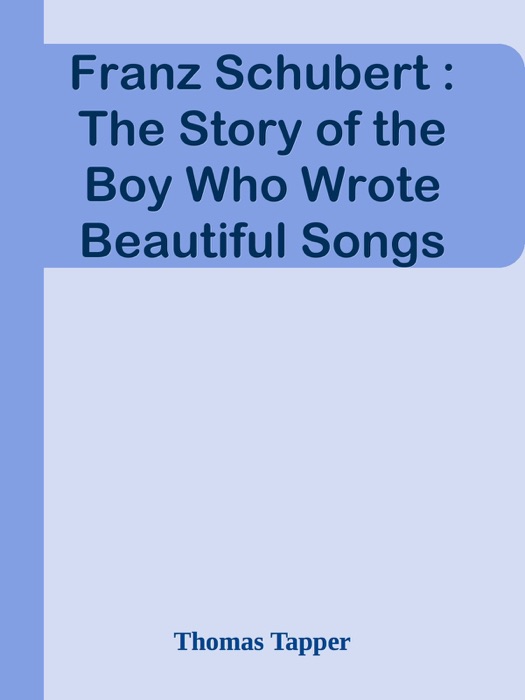 Franz Schubert : The Story of the Boy Who Wrote Beautiful Songs
