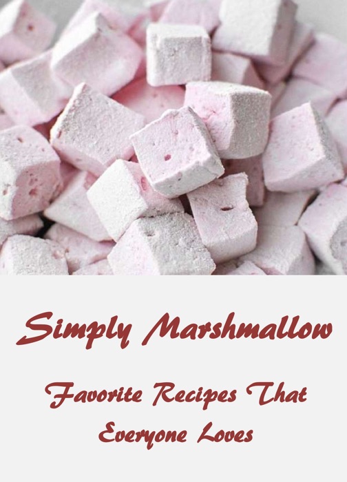 Simply Marshmallow: Favorite Recipes That Everyone Loves