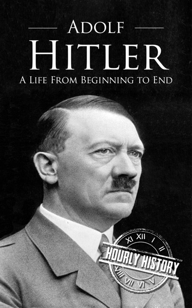 Adolf Hitler A Life From Beginning To End By Hourly