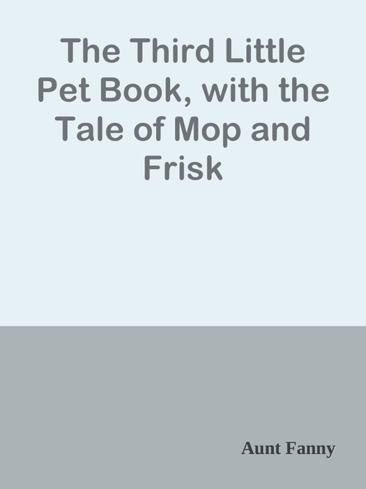 The Third Little Pet Book, with the Tale of Mop and Frisk