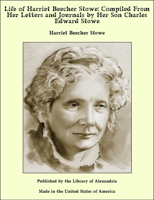 Life of Harriet Beecher Stowe: Compiled From Her Letters and Journals by Her Son Charles Edward Stowe