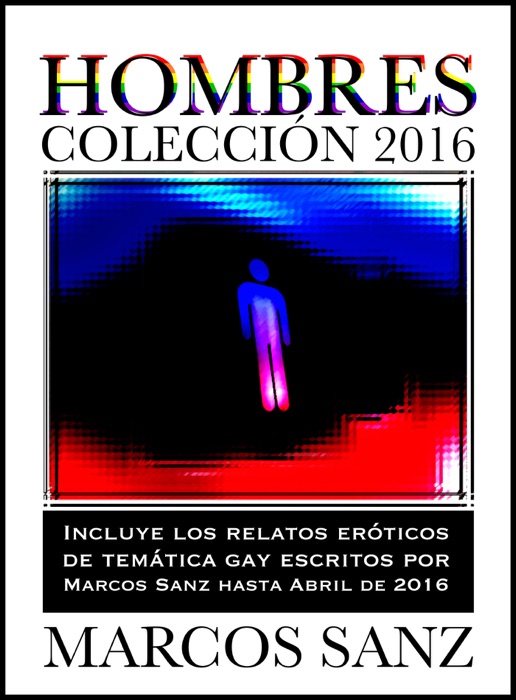 Hombres Colección 2016, Incluye los relatos eróticos de temática gay de Marcos Sanz hasta abril de 2016