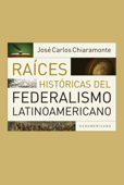 Raíces históricas del federalismo latinoamericano - José Carlos Chiaramonte