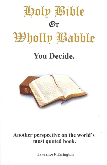 Holy Bible or Wholly Babble? You decide.