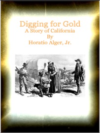 Digging for Gold A Story of California - Horatio Alger & JR by  Horatio Alger & JR PDF Download