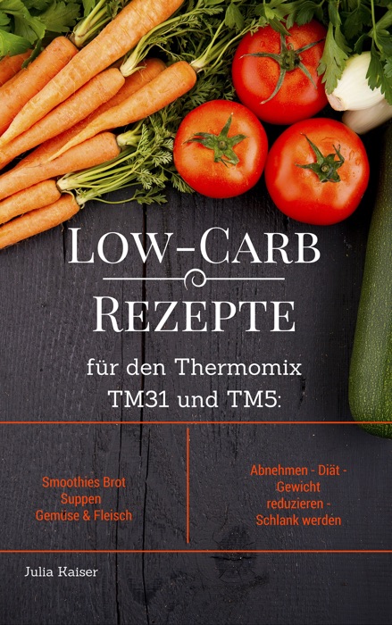 Low-Carb Rezepte für den Thermomix TM31 und TM5: Smoothies Brot Suppen Gemüse & Fleisch Abnehmen - Diät - Gewicht reduzieren - Schlank werden