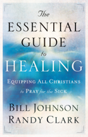 Bill Johnson & Randy Clark - The Essential Guide to Healing artwork