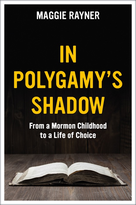 In Polygamy's Shadow: From a Mormon Childhood to a Life of Choice