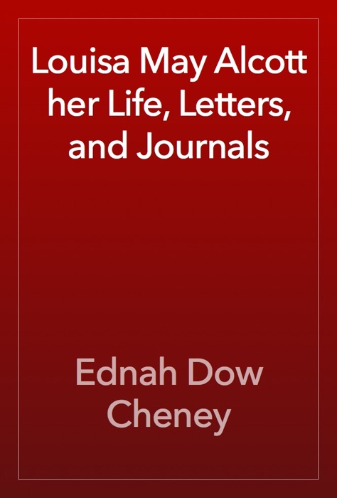 Louisa May Alcott her Life, Letters, and Journals