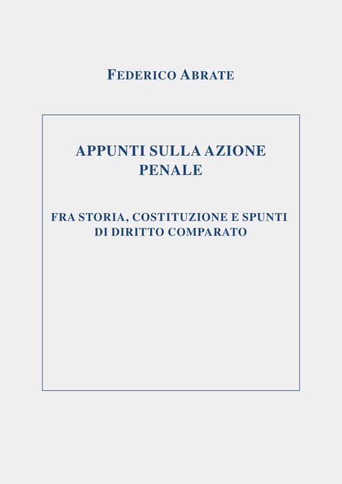 APPUNTI SULLA AZIONE PENALE FRA STORIA, COSTITUZIONE E SPUNTI DI DIRITTO COMPARATO