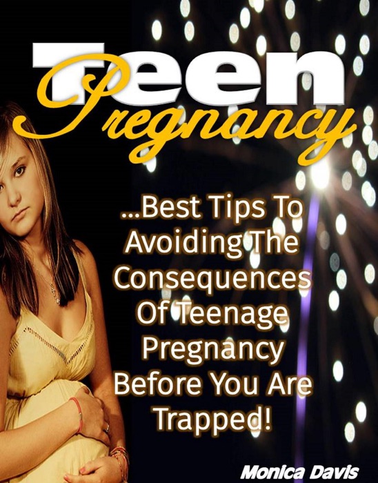 Teen Pregnancy: Best Tips to Avoiding the Consequences of Teenage Pregnancy Before You Are Trapped!