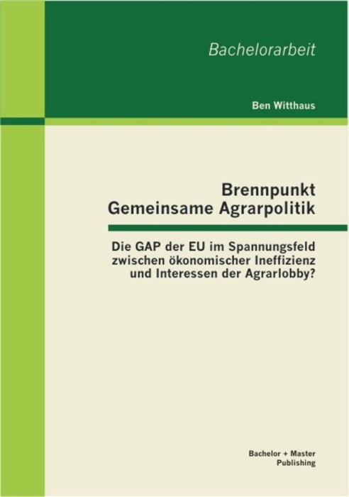 Brennpunkt Gemeinsame Agrarpolitik: Die GAP der EU im Spannungsfeld zwischen ökonomischer Ineffizienz und Interessen der Agrarlobby?