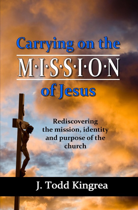 Carrying on the Mission of Jesus: Rediscovering the Mission, Identity and Purpose of the Church