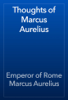 Thoughts of Marcus Aurelius - Emperor of Rome Marcus Aurelius