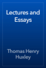 Lectures and Essays - Thomas Henry Huxley
