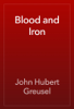 Blood and Iron - John Hubert Greusel