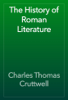 The History of Roman Literature - Charles Thomas Cruttwell